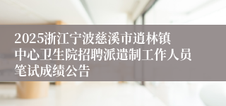 2025浙江宁波慈溪市逍林镇中心卫生院招聘派遣制工作人员笔试成绩公告
