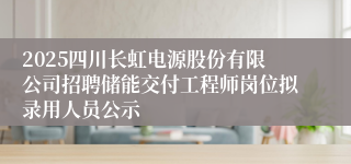 2025四川长虹电源股份有限公司招聘储能交付工程师岗位拟录用人员公示