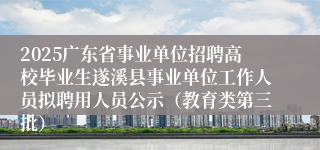 2025广东省事业单位招聘高校毕业生遂溪县事业单位工作人员拟聘用人员公示（教育类第三批）
