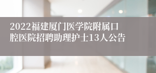 2022福建厦门医学院附属口腔医院招聘助理护士13人公告