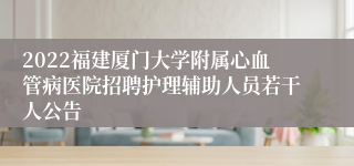 2022福建厦门大学附属心血管病医院招聘护理辅助人员若干人公告