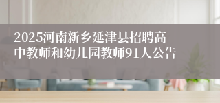 2025河南新乡延津县招聘高中教师和幼儿园教师91人公告