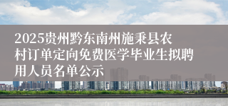 2025贵州黔东南州施秉县农村订单定向免费医学毕业生拟聘用人员名单公示