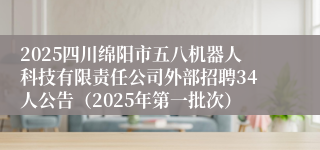 2025四川绵阳市五八机器人科技有限责任公司外部招聘34人公告（2025年第一批次）