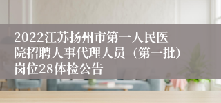 2022江苏扬州市第一人民医院招聘人事代理人员（第一批）岗位28体检公告