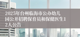 2025年台州临海市公办幼儿园公开招聘保育员和保健医生12人公告