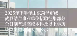 2025年下半年山东菏泽市成武县结合事业单位招聘征集部分全日制普通高校本科及以上学历毕业生拟入伍人员公示