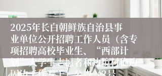 2025年长白朝鲜族自治县事业单位公开招聘工作人员（含专项招聘高校毕业生、“西部计 划”大学生志愿者和边境村稳边固边工作专干）公告（2号