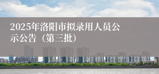 2025年洛阳市拟录用人员公示公告（第三批）