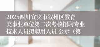 2025四川宜宾市叙州区教育类事业单位第二次考核招聘专业技术人员拟聘用人员 公示（第三批）