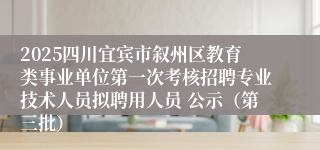 2025四川宜宾市叙州区教育类事业单位第一次考核招聘专业技术人员拟聘用人员 公示（第三批）