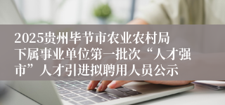 2025贵州毕节市农业农村局下属事业单位第一批次“人才强市”人才引进拟聘用人员公示