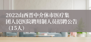 2022山西晋中介休市医疗集团人民医院聘用制人员招聘公告（15人）