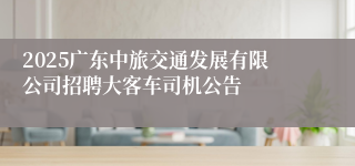 2025广东中旅交通发展有限公司招聘大客车司机公告