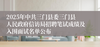 2025年中共三门县委三门县人民政府信访局招聘笔试成绩及入围面试名单公布