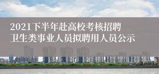 2021下半年赴高校考核招聘卫生类事业人员拟聘用人员公示