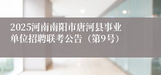 2025河南南阳市唐河县事业单位招聘联考公告（第9号）