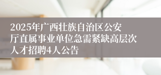 2025年广西壮族自治区公安厅直属事业单位急需紧缺高层次人才招聘4人公告