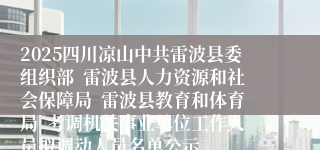 2025四川凉山中共雷波县委组织部  雷波县人力资源和社会保障局  雷波县教育和体育局  考调机关事业单位工作人员拟调动人员名单公示