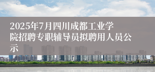 2025年7月四川成都工业学院招聘专职辅导员拟聘用人员公示