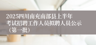 2025四川南充南部县上半年考试招聘工作人员拟聘人员公示（第一批）