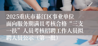 2025重庆市綦江区事业单位面向服务期满且考核合格“三支一扶”人员考核招聘工作人员拟聘人员公示（第一批）