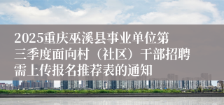 2025重庆巫溪县事业单位第三季度面向村（社区）干部招聘需上传报名推荐表的通知
