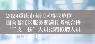 2024重庆市綦江区事业单位面向綦江区服务期满且考核合格“三支一扶”人员招聘拟聘人员公示（第二批）