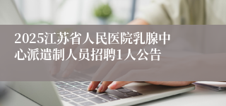2025江苏省人民医院乳腺中心派遣制人员招聘1人公告