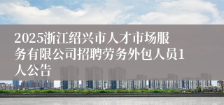 2025浙江绍兴市人才市场服务有限公司招聘劳务外包人员1人公告