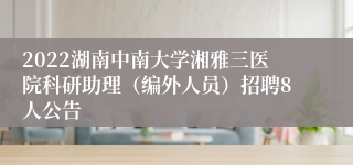 2022湖南中南大学湘雅三医院科研助理（编外人员）招聘8人公告