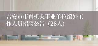 吉安市市直机关事业单位编外工作人员招聘公告（28人）