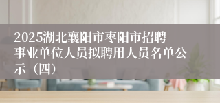 2025湖北襄阳市枣阳市招聘事业单位人员拟聘用人员名单公示（四）
