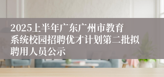 2025上半年广东广州市教育系统校园招聘优才计划第二批拟聘用人员公示
