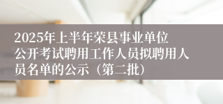 2025年上半年荣县事业单位公开考试聘用工作人员拟聘用人员名单的公示（第二批）