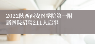 2022陕西西安医学院第一附属医院招聘211人启事