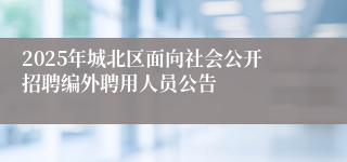 2025年城北区面向社会公开招聘编外聘用人员公告