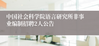 中国社会科学院语言研究所非事业编制招聘2人公告