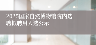 2025国家自然博物馆院内选聘拟聘用人选公示