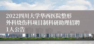 2022四川大学华西医院整形外科烧伤科项目制科研助理招聘1人公告