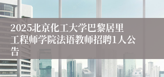 2025北京化工大学巴黎居里工程师学院法语教师招聘1人公告