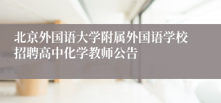 北京外国语大学附属外国语学校招聘高中化学教师公告
