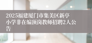 2025福建厦门市集美区新亭小学非在编顶岗教师招聘2人公告