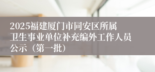2025福建厦门市同安区所属卫生事业单位补充编外工作人员公示（第一批）