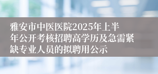 雅安市中医医院2025年上半年公开考核招聘高学历及急需紧缺专业人员的拟聘用公示