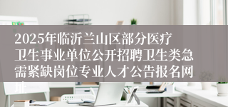 2025年临沂兰山区部分医疗卫生事业单位公开招聘卫生类急需紧缺岗位专业人才公告报名网址