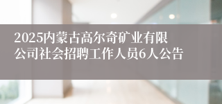 2025内蒙古高尔奇矿业有限公司社会招聘工作人员6人公告