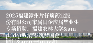 2025福建漳州片仔癀药业股份有限公司市属国企应届毕业生专场招聘、福建农林大学&ldquo;青春筑梦国企同行&rdquo;和华阳体育馆&ldquo;书记市长送岗