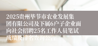 2025贵州毕节市农业发展集团有限公司及下属6户子企业面向社会招聘25名工作人员笔试成绩及排名查询公告