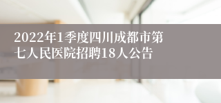 2022年1季度四川成都市第七人民医院招聘18人公告